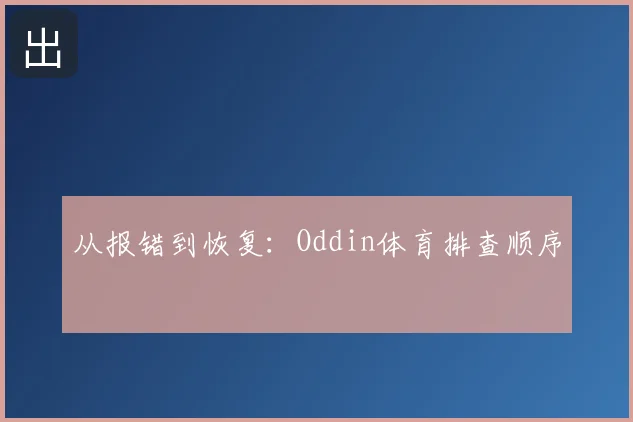 从报错到恢复：Oddin体育排查顺序
