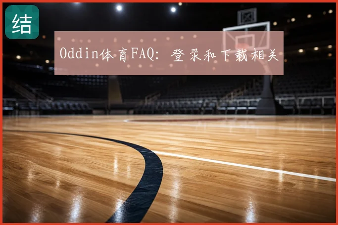 Oddin体育FAQ：登录和下载相关